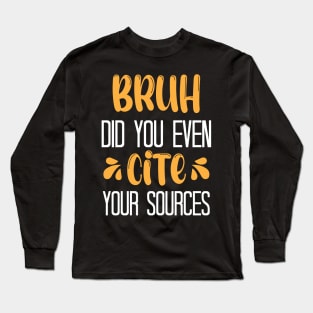 Bruh Did You Even Cite Your Sources Long Sleeve T-Shirt